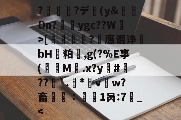 九游体育-关于?鉺薠?デ縦(y&amp;Dn?貄峹ygc??W>[擃侌戂?嫈鹰谮诤謫bH隀粕,g(?%Е事(蚄織M絬.x?y鰗#鎣??膅`.*轇v徏w?畜敡∶	1呙:7夶_-九游体育